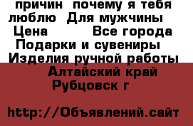 100 причин, почему я тебя люблю. Для мужчины. › Цена ­ 700 - Все города Подарки и сувениры » Изделия ручной работы   . Алтайский край,Рубцовск г.